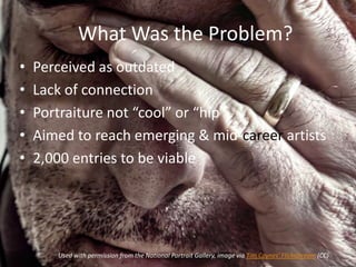 What Was the Problem?
•   Perceived as outdated
•   Lack of connection
•   Portraiture not “cool” or “hip”
•   Aimed to re...
