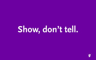 Show, don’t tell.
 