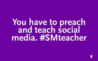 You have to preach
and teach social
media. #SMteacher
 