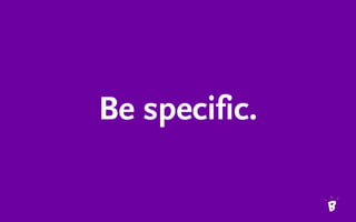 Be specific.
 