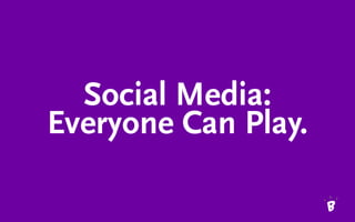 Social Media:
Everyone Can Play.
 