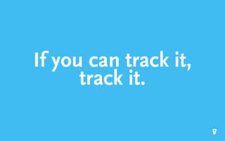 If you can track it,
track it.
 