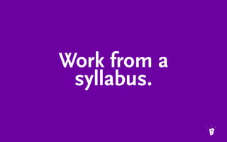 Work from a
syllabus.
 