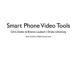 Smart PhoneVideo Tools
Chris Snider & Brianna Laubach | Drake University
April 24, 2014 | PRSA Central Iowa
 