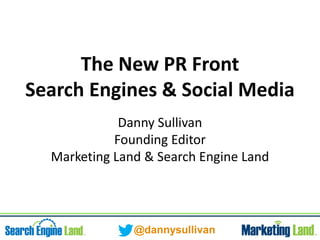 @dannysullivan
The New PR Front
Search Engines & Social Media
Danny Sullivan
Founding Editor
Marketing Land & Search Engine Land
 