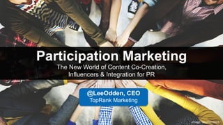 Participation Marketing
The New World of Content Co-Creation,
Influencers & Integration for PR
@LeeOdden, CEO
TopRank Marketing
Image:	Shu+erstock	
 