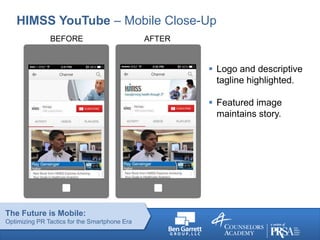 The Future is Mobile:
Optimizing PR Tactics for the Smartphone Era
HIMSS YouTube – Mobile Close-Up
BEFORE AFTER
 Logo and...
