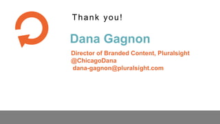 Dana Gagnon
Thank you!
Director of Branded Content, Pluralsight
@ChicagoDana
dana-gagnon@pluralsight.com
 