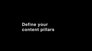 Define your
content pillars
 