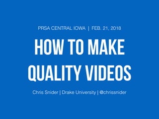 HOW TO MAKE
QUALITY VIDEOS
PRSA CENTRAL IOWA | FEB. 21, 2018
Chris Snider | Drake University | @chrissnider
 