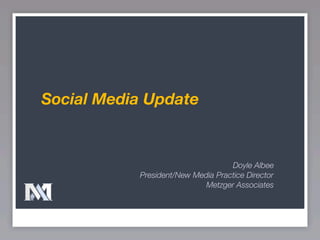 Social Media Update


                                   Doyle Albee
           President/New Media Practice Director
                            Metzger Associates
 