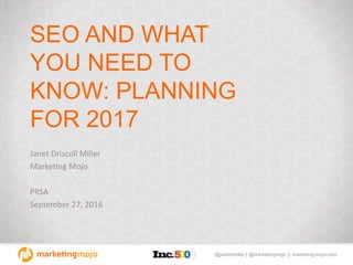@janetdmiller | @marketingmojo | marketing-mojo.com
SEO AND WHAT
YOU NEED TO
KNOW: PLANNING
FOR 2017
Janet Driscoll Miller
Marketing Mojo
PRSA
September 27, 2016
 