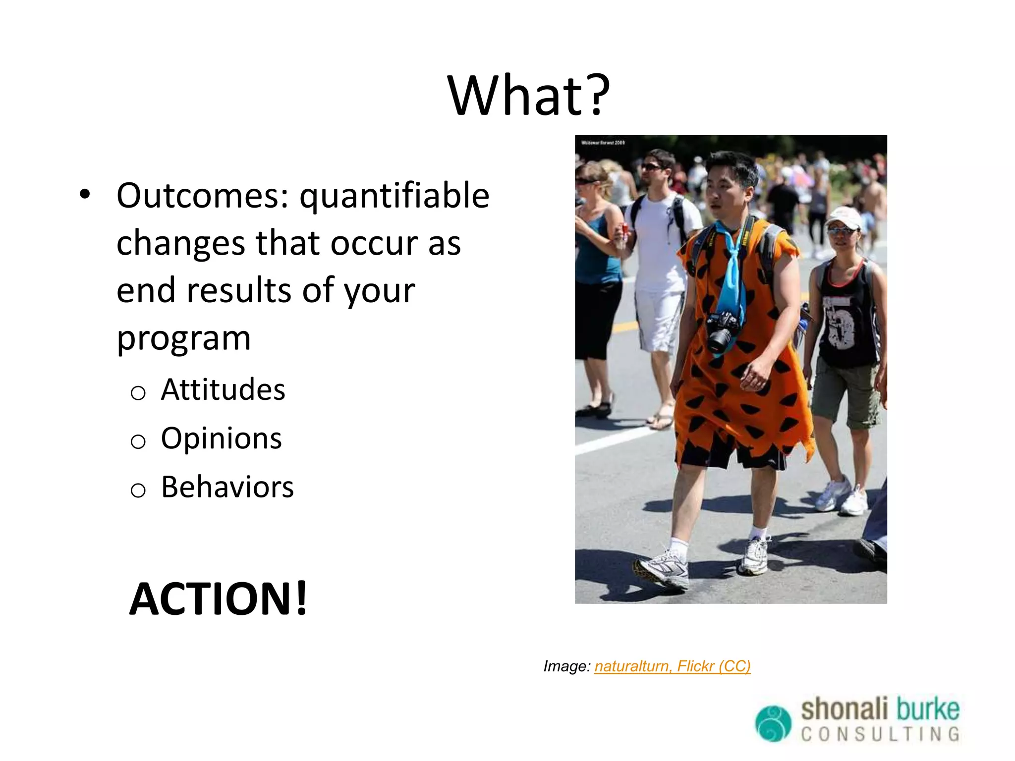 What?Outputs: the physical, direct results of your workClipsBrochuresSpeaking engagementsSpecific positioningMessages communicatedQuoted mentionsImage: scriptingnews, Flickr (CC)