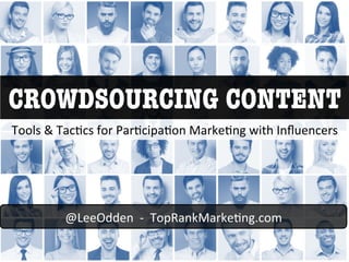 CROWDSOURCING CONTENT
Tools	
  &	
  Tac)cs	
  for	
  Par)cipa)on	
  Marke)ng	
  with	
  Inﬂuencers	
  
@LeeOdden	
  	
  -­‐	
  	
  TopRankMarke)ng.com	
  
 