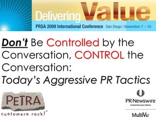 Don’tBe Controlled by the Conversation, CONTROL the Conversation:  Today’s Aggressive PR Tactics 