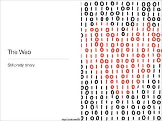 The Web

Still pretty binary




                      http://xkcd.com/99/
 