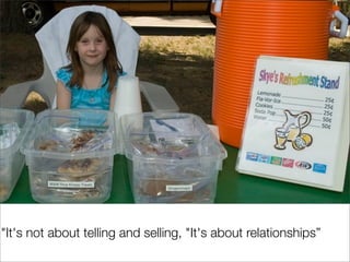 "It's not about telling and selling, "It's about relationships”
 