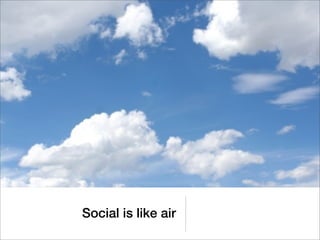 Social is like air
 