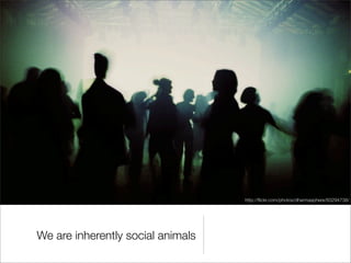 http://ﬂickr.com/photos/dharmasphere/83294738/




We are inherently social animals
 