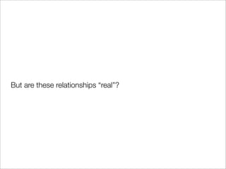 But are these relationships “real”?
 