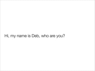 Hi, my name is Deb, who are you?
 