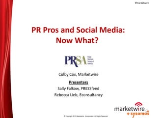  PR Pros and Social Media: Now What? ,[object Object],Colby Cox, Marketwire ,[object Object],Presenters,[object Object],Sally Falkow, PRESSfeed,[object Object],Rebecca Lieb, Econsultancy,[object Object]