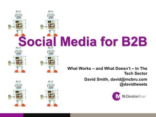Social Media for B2B
What Works – and What Doesn’t – In The
Tech Sector
David Smith, david@mcbru.com
@davidtweets
 