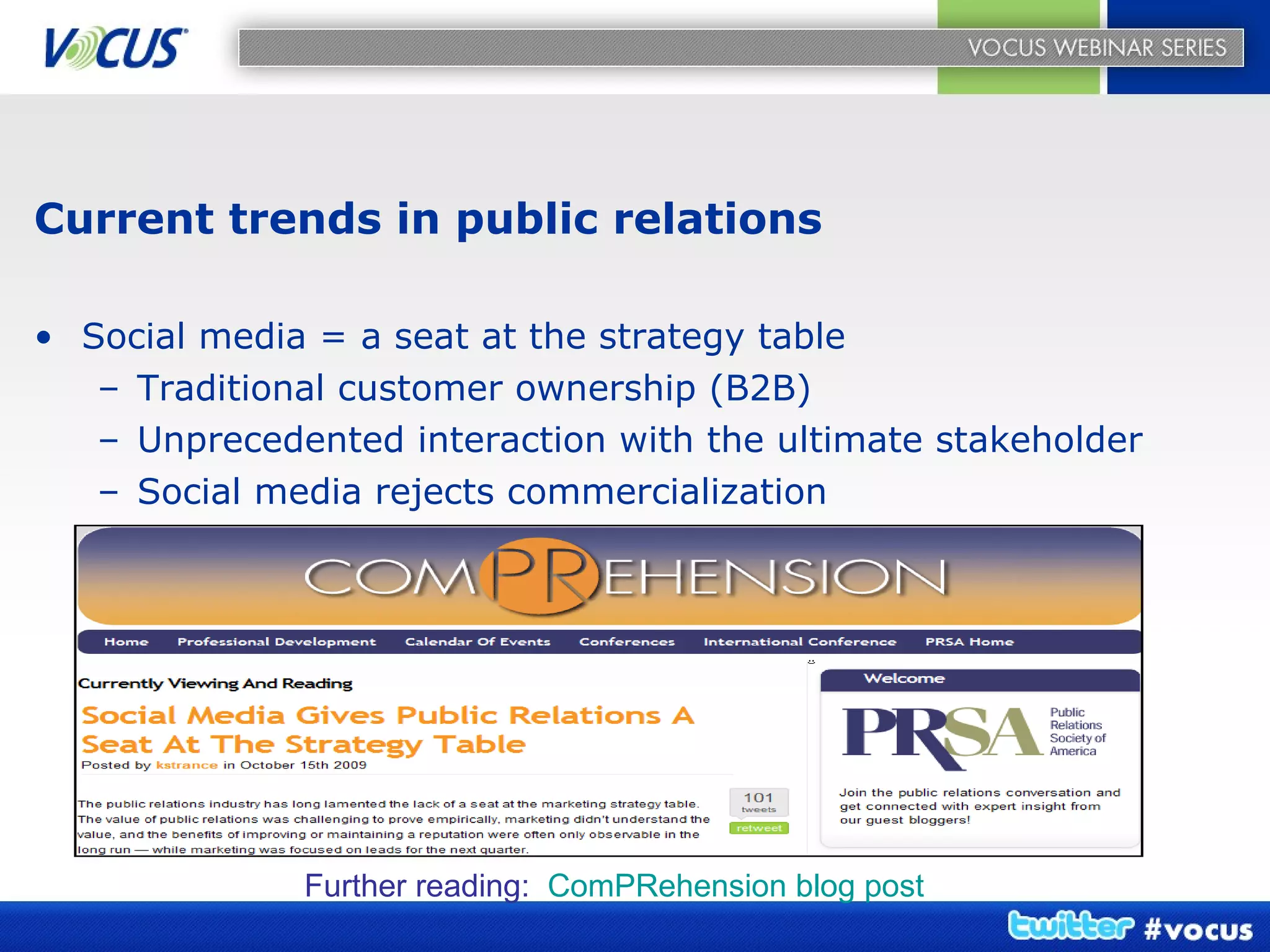 Current trends in public relations Social media = a seat at the strategy table Traditional customer ownership (B2B) Unprecedented interaction with the ultimate stakeholder Social media rejects commercialization Further reading:  ComPRehension blog post 