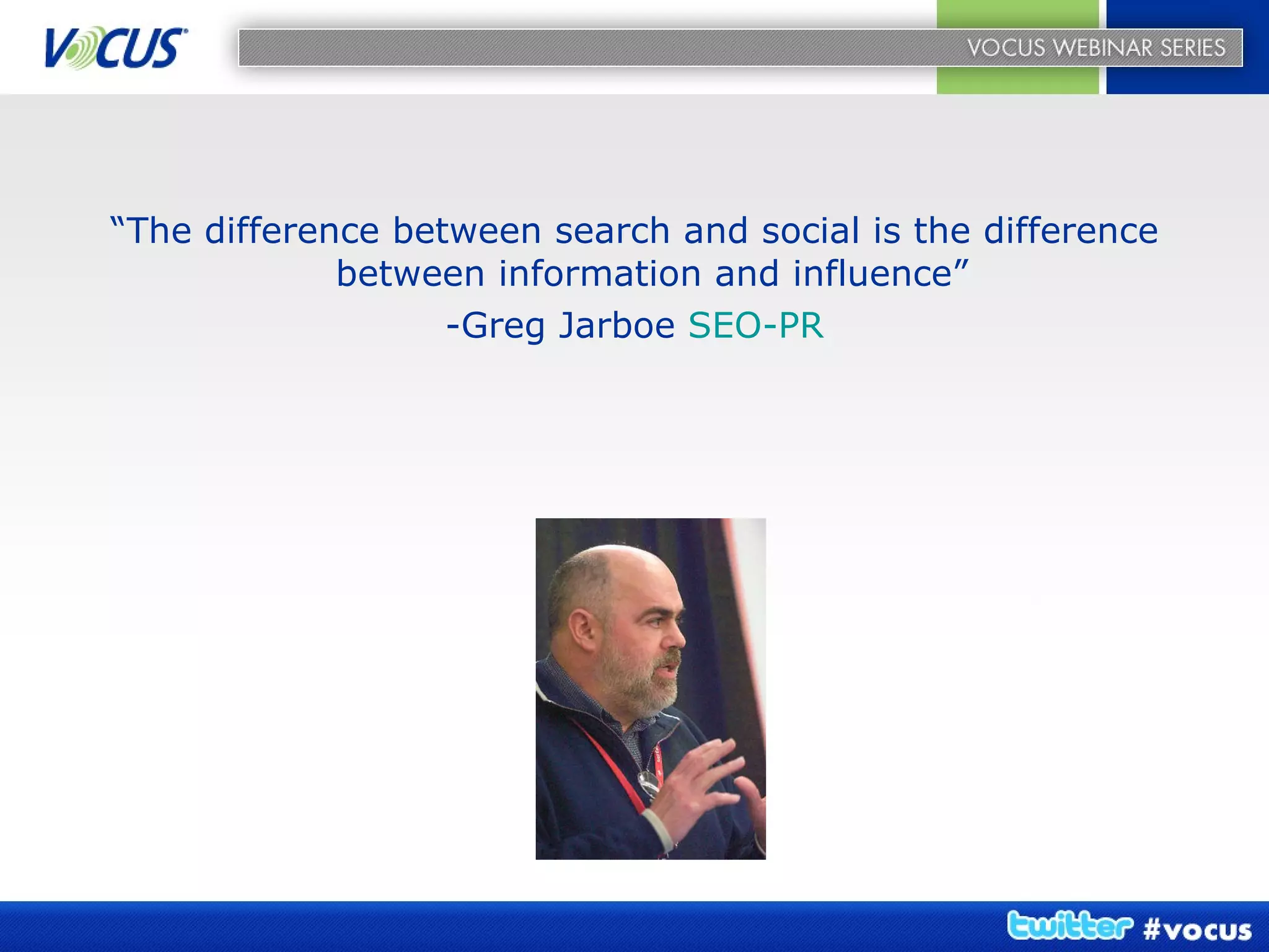 “ The difference between search and social is the difference between information and influence”  -Greg Jarboe  SEO-PR 