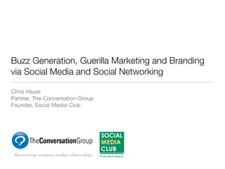 Buzz Generation, Guerilla Marketing and Branding
via Social Media and Social Networking

Chris Heuer
Partner, The Conversation Group
Founder, Social Media Club
 