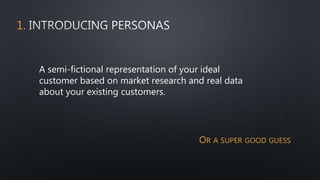 1
OR A SUPER GOOD GUESS
A semi-fictional representation of your ideal
customer based on market research and real data
about your existing customers.
 