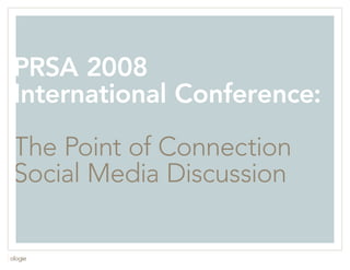 PRSA 2008
International Conference:

The Point of Connection
Social Media Discussion

                            1
 