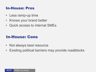 In-House: Pros 
• Less ramp-up time 
• Knows your brand better 
• Quick access to internal SMEs 
In-House: Cons 
• Not alw...