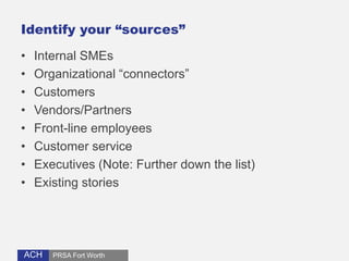 Identify your “sources” 
• Internal SMEs 
• Organizational “connectors” 
• Customers 
• Vendors/Partners 
• Front-line emp...