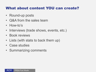 What about content YOU can create? 
• Round-up posts 
• Q&A from the sales team 
• How-to’s 
• Interviews (trade shows, ev...