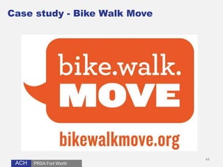 ACH 
44 
Case study - Bike Walk Move 
PRSA Fort Worth 
 