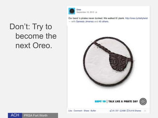Don’t: Try to 
become the 
next Oreo. 
ACH 
PRSA Fort Worth 
 