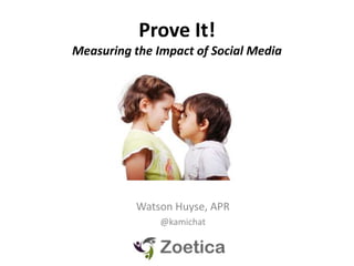 Prove It!
Measuring the Impact of Social Media




          Watson Huyse, APR
               @kamichat
 