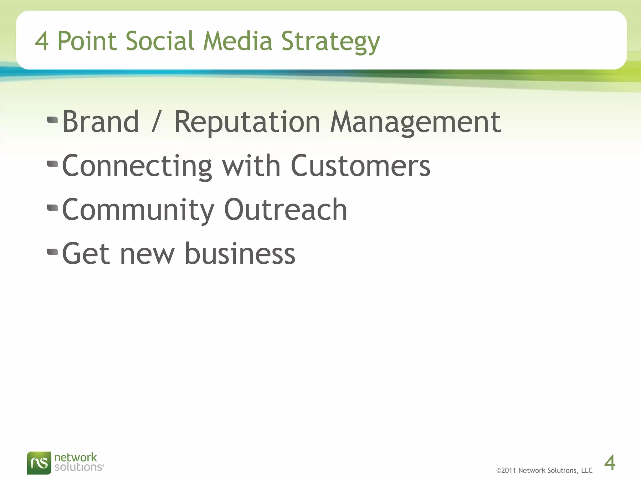 ©2011 Network Solutions, LLC 4
4 Point Social Media Strategy
Brand / Reputation Management
Connecting with Customers
Community Outreach
Get new business
 