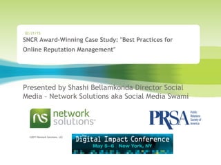 ©2011 Network Solutions, LLC
SNCR Award-Winning Case Study: "Best Practices for
Online Reputation Management" 
Presented by Shashi Bellamkonda Director Social
Media – Network Solutions aka Social Media Swami
02/21/15
 