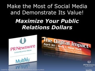 Make the Most of Social Media
          and Demonstrate Its Value!
                       Maximize Your Public
                        Relations Dollars




Created by: Michael Pranikoff, PR Newswire Director of Emerging Media
 