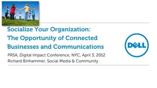Socialize Your Organization:
The Opportunity of Connected
Businesses and Communications
PRSA, Digital Impact Conference, NYC, April 3, 2012
Richard Binhammer, Social Media & Community
 