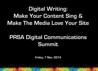 Digital Writing:
Make Your Content Sing &
Make The Media Love Your Site
PRSA Digital Communications
Summit
Friday, 7 Nov. 2014
 