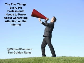 @MichaelGustman Ten Golden Rules The Five Things Every PR Professional Needs to Know About Generating Attention on the Internet 