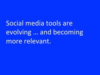 Social	
 media	
 tools	
 are	
 
evolving	
 …	
 and	
 becoming	
 
more	
 relevant.	
 
 