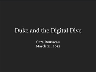Duke and the Digital Dive
       Cara Rousseau
       March 21, 2012
 