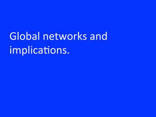 Global	
  networks	
  and	
  
implica8ons.	
  
 