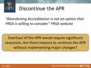 Discontinue the APR
“Abandoning Accreditation is not an option that
PRSA is willing to consider.” PRSA website
Overhaul of...