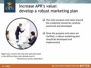 Increase APR’s value:
develop a robust marketing plan
 The main purpose and value around
the credential should be careful...