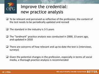 Improve the credential:
new practice analysis
 To be relevant and perceived as reflective of the profession, the content ...